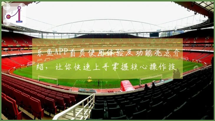 乐鱼APP首页使用体验及功能亮点介绍，让你快速上手掌握核心操作技巧