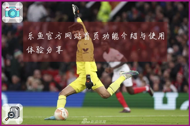 乐鱼官方网站首页功能介绍与使用体验分享