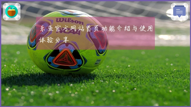 乐鱼官方网站首页功能介绍与使用体验分享