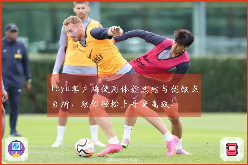 leyu客户端使用体验总结与优缺点分析，助你轻松上手更高效！