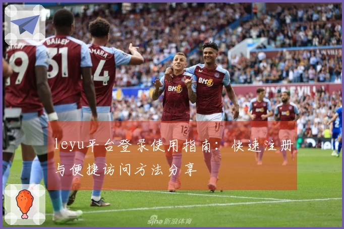 leyu平台登录使用指南：快速注册与便捷访问方法分享